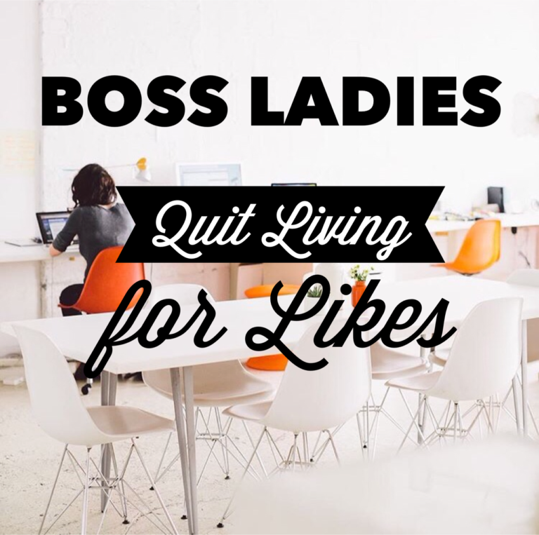 Boss Ladies | Quit Living for Likes